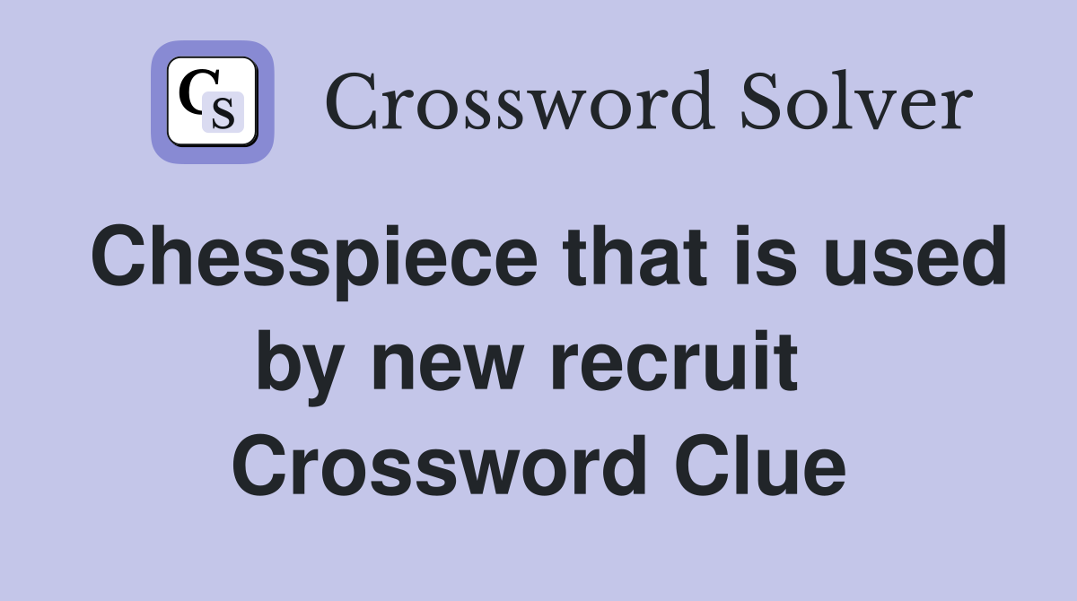 Chesspiece that is used by new recruit  Crossword Clue