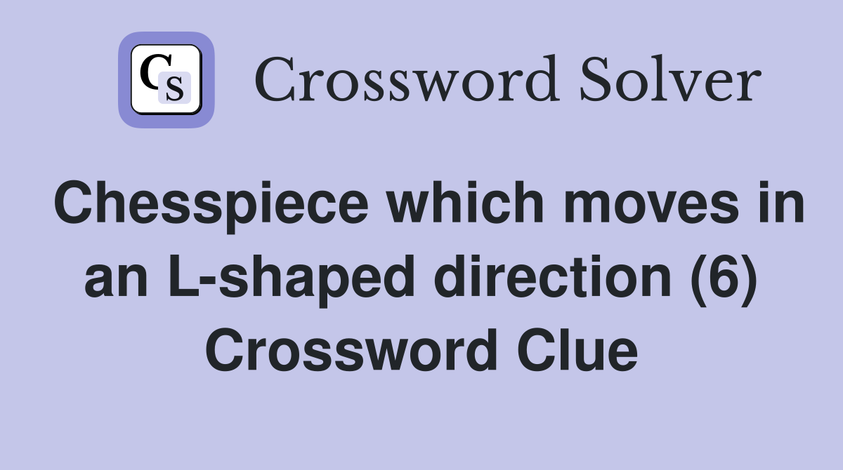 Chesspiece which moves in an L-shaped direction (6) Crossword Clue