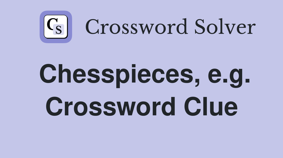 Chesspieces, e.g. Crossword Clue