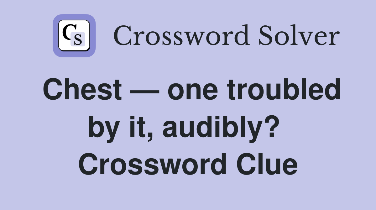 Chest — one troubled by it, audibly?  Crossword Clue