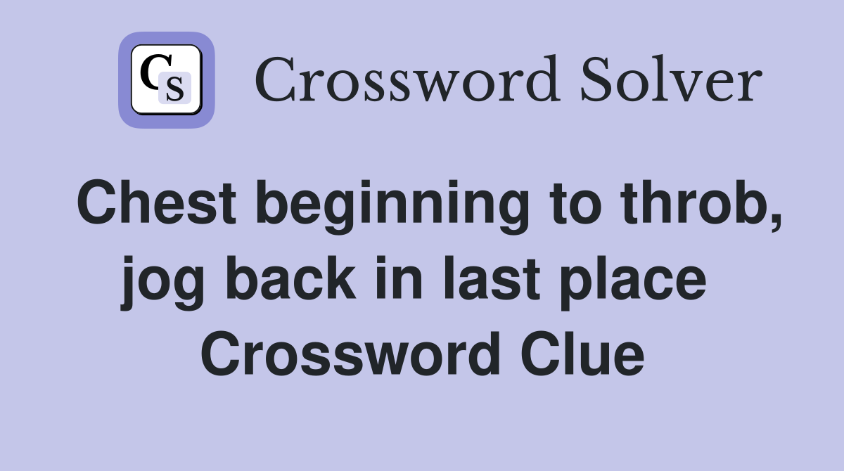 Chest beginning to throb, jog back in last place  Crossword Clue