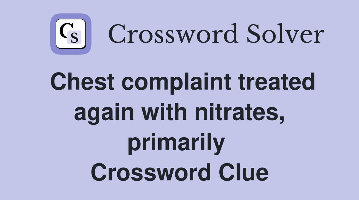 Chest complaint treated again with nitrates, primarily  Crossword Clue