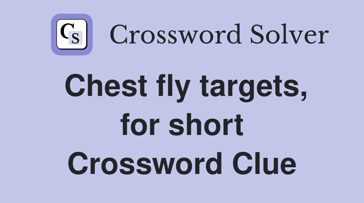 Chest fly targets, for short Crossword Clue