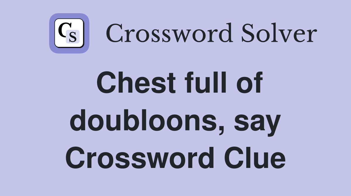 Chest full of doubloons, say Crossword Clue
