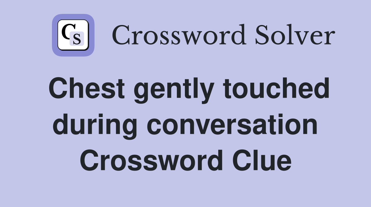 Chest gently touched during conversation Crossword Clue
