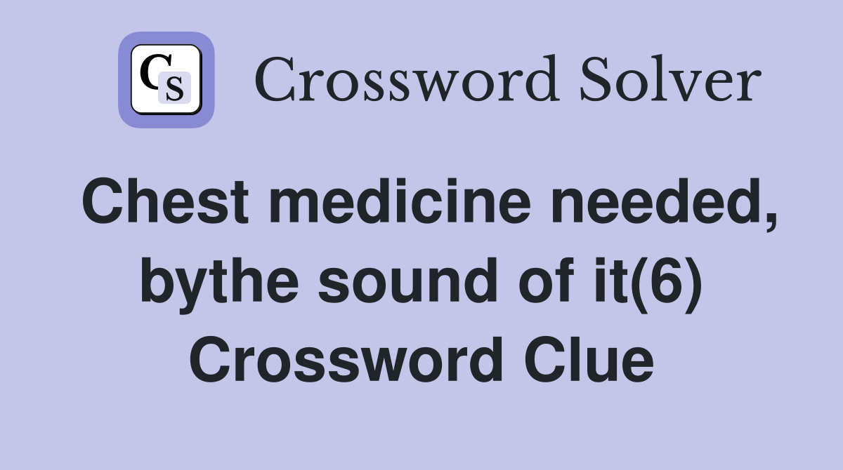 Chest medicine needed, bythe sound of it(6) Crossword Clue