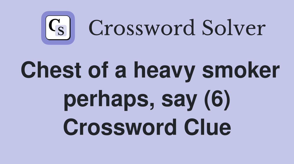 Chest of a heavy smoker perhaps, say (6) Crossword Clue
