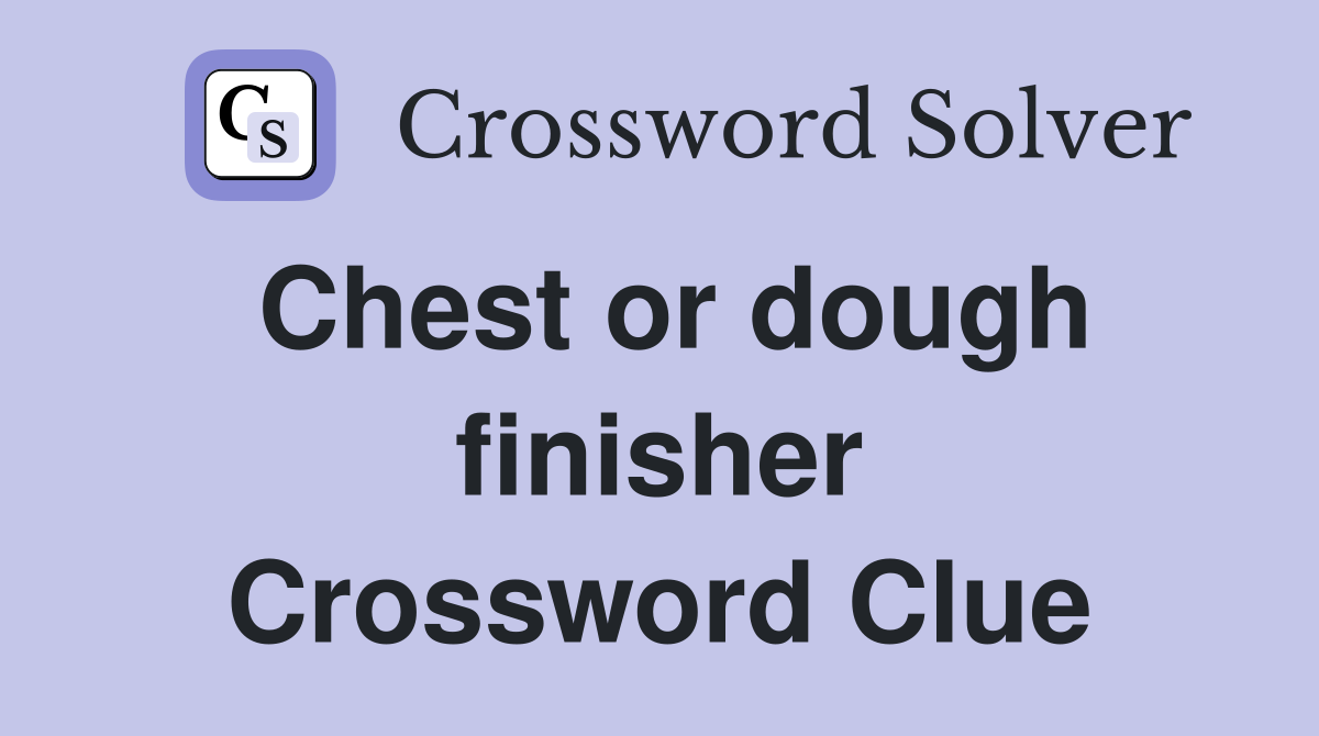 Chest or dough finisher Crossword Clue