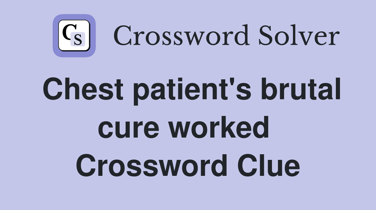 Chest patient's brutal cure worked  Crossword Clue