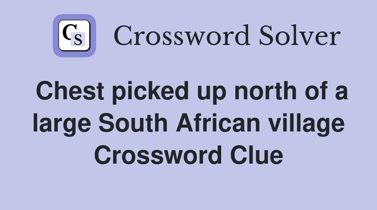 Chest picked up north of a large South African village Crossword Clue