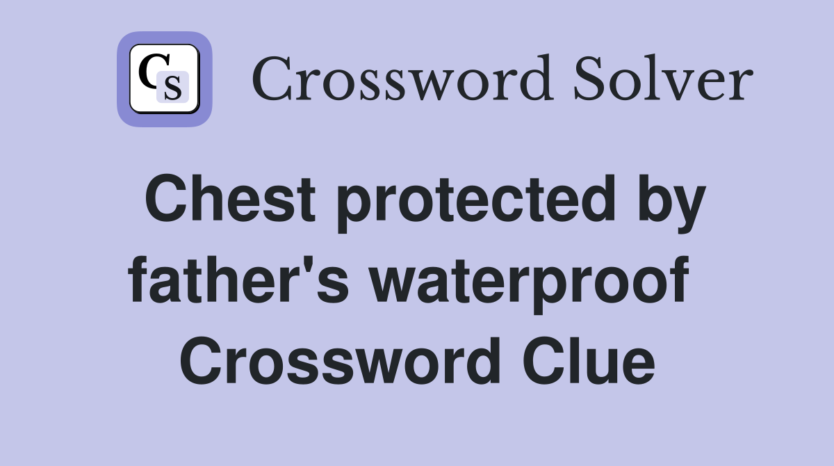 Chest protected by father's waterproof  Crossword Clue