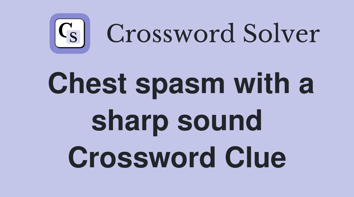 Chest spasm with a sharp sound Crossword Clue