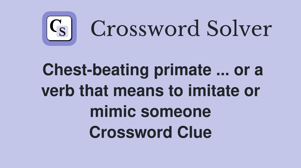 Chest-beating primate ... or a verb that means to imitate or mimic someone Crossword Clue