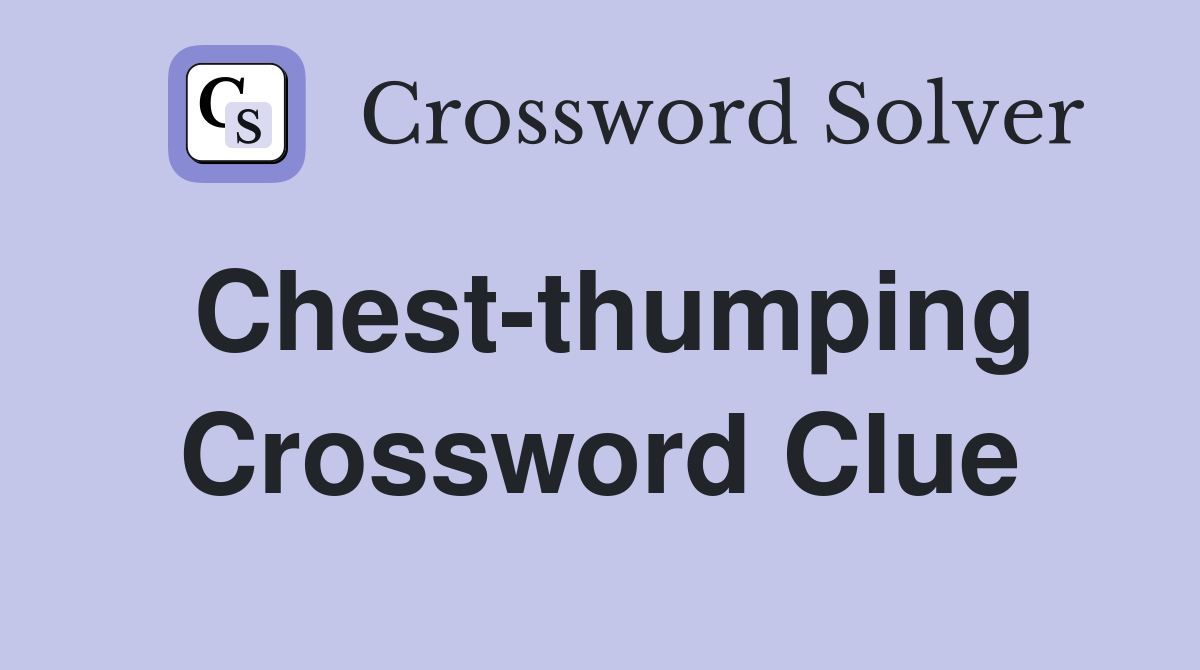 Chest-thumping Crossword Clue
