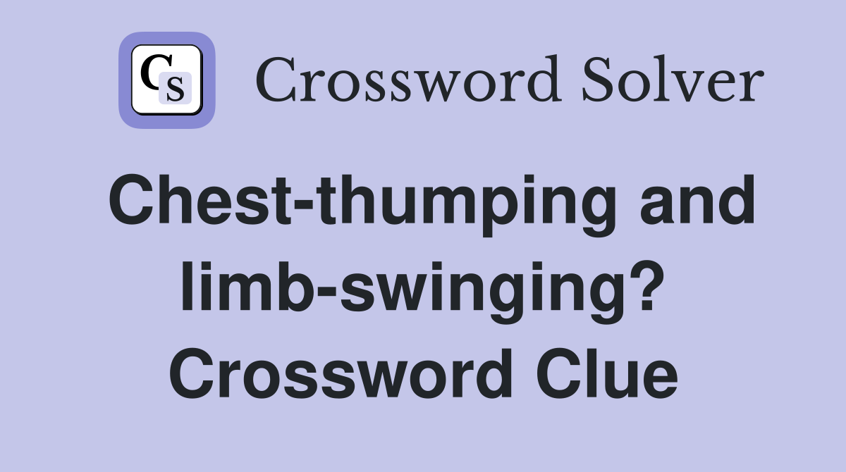 Chest-thumping and limb-swinging? Crossword Clue