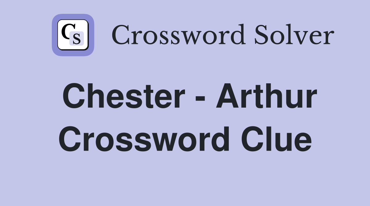 Chester - Arthur Crossword Clue