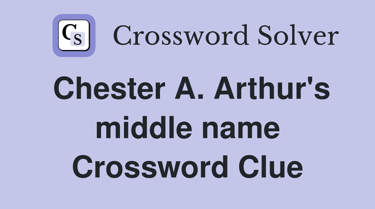 Chester A. Arthur's middle name Crossword Clue