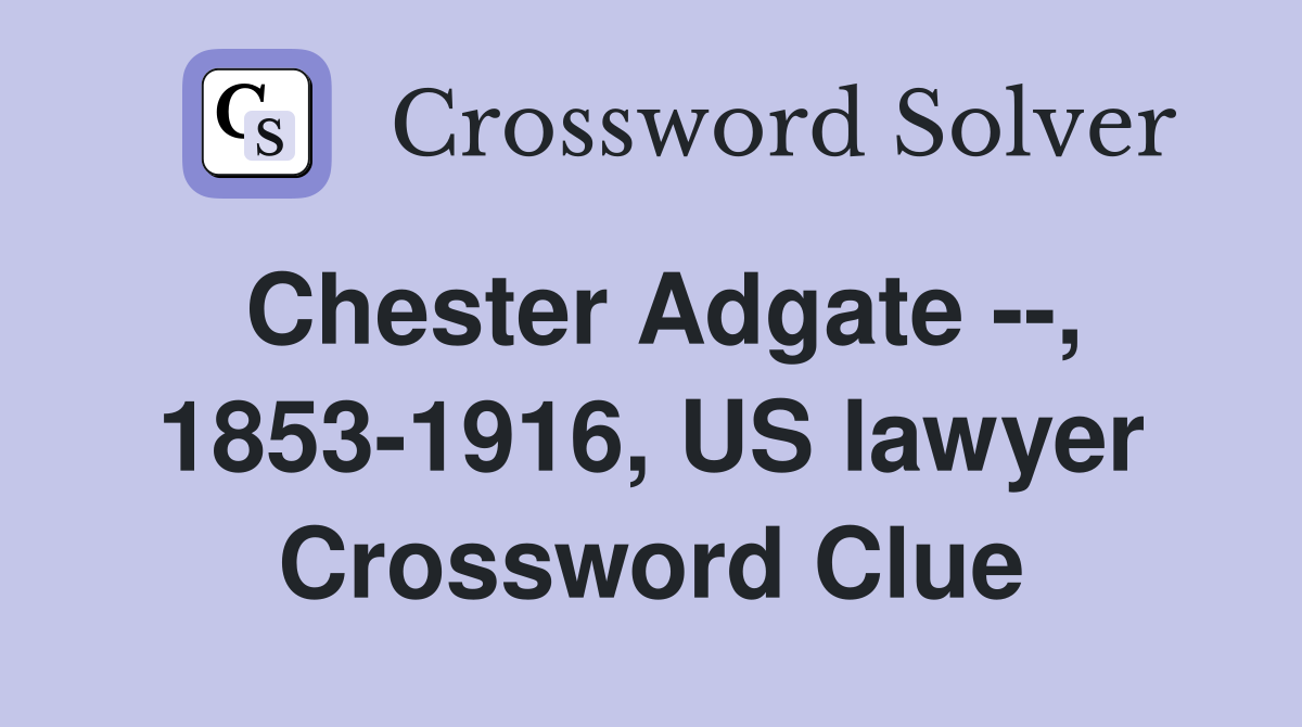 Chester Adgate --, 1853-1916, US lawyer Crossword Clue
