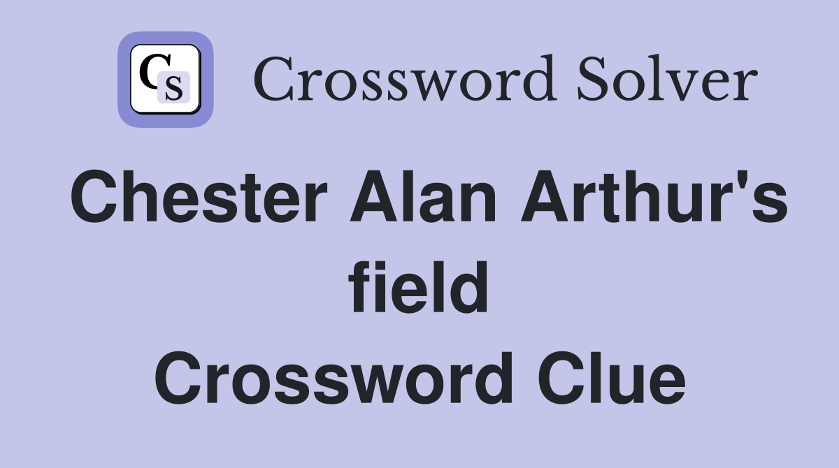Chester Alan Arthur's field Crossword Clue
