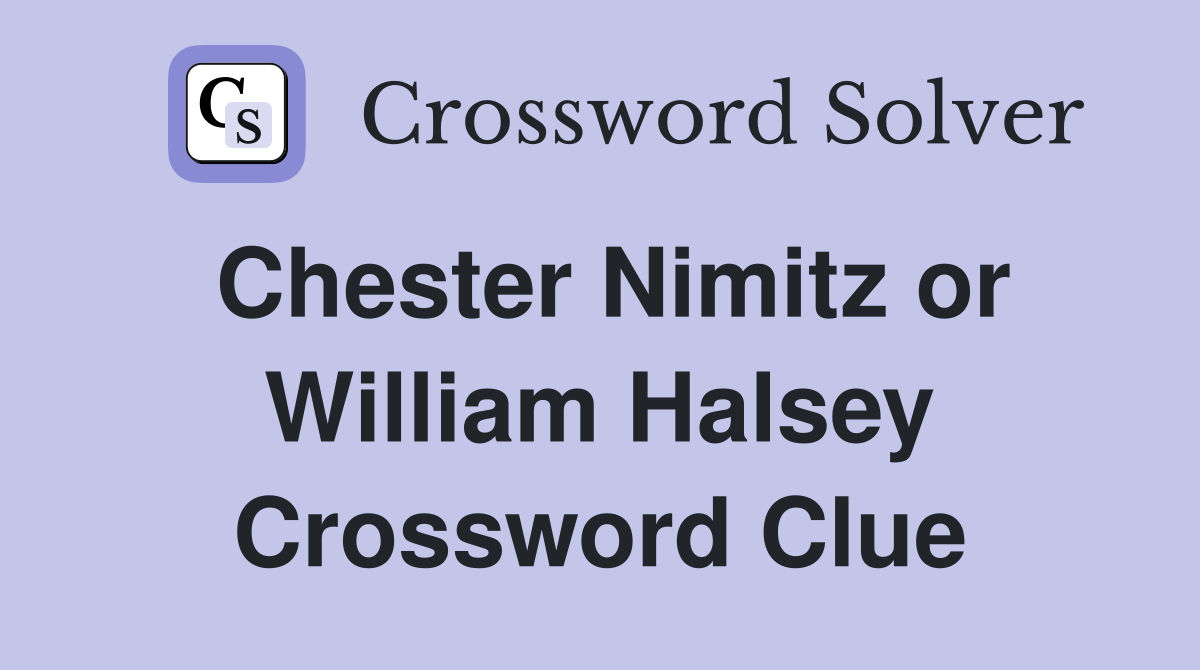Chester Nimitz or William Halsey Crossword Clue