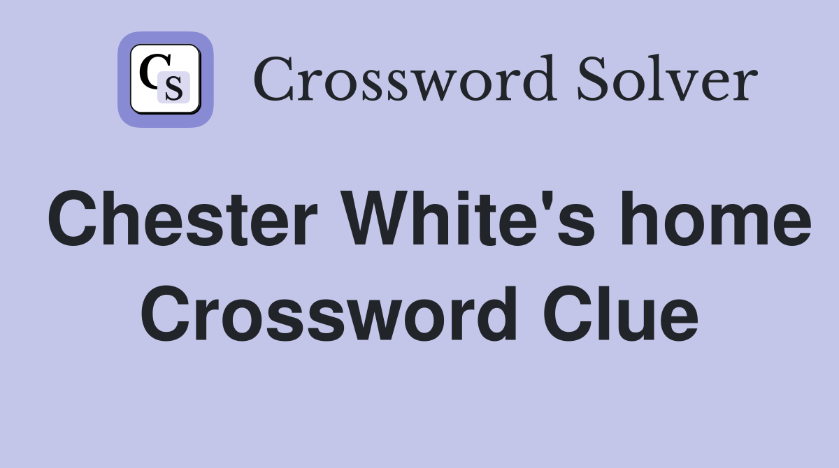 Chester White's home Crossword Clue