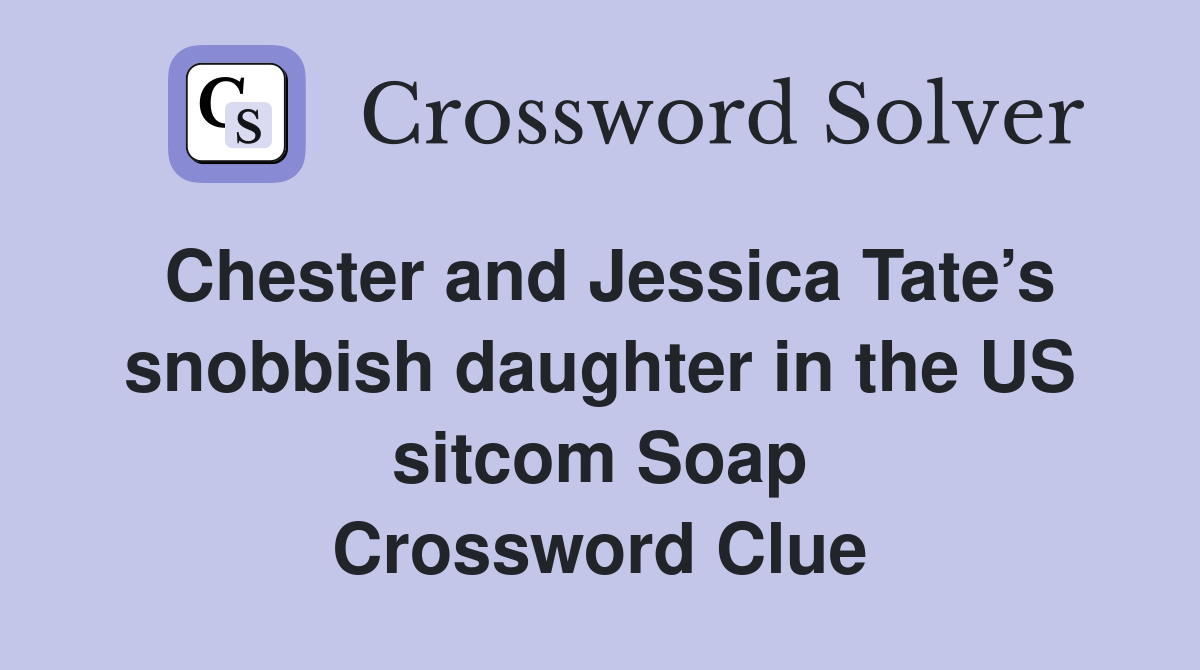 Chester and Jessica Tate’s snobbish daughter in the US sitcom Soap Crossword Clue