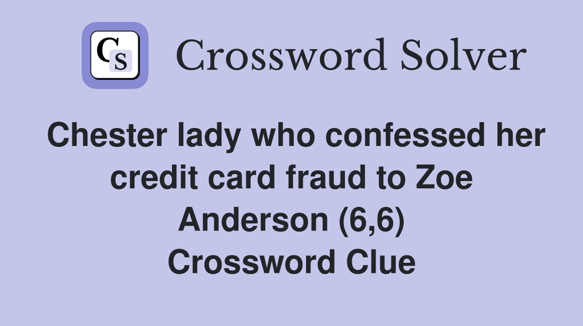 Chester lady who confessed her credit card fraud to Zoe Anderson (6,6) Crossword Clue