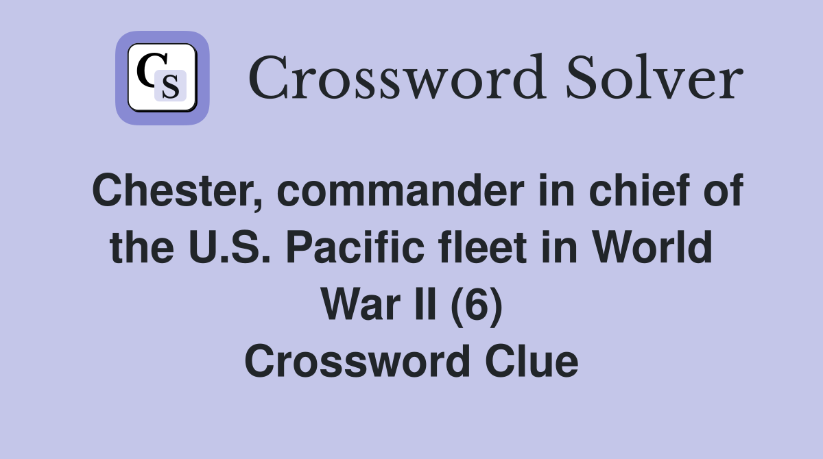 Chester, commander in chief of the U.S. Pacific fleet in World War II (6) Crossword Clue
