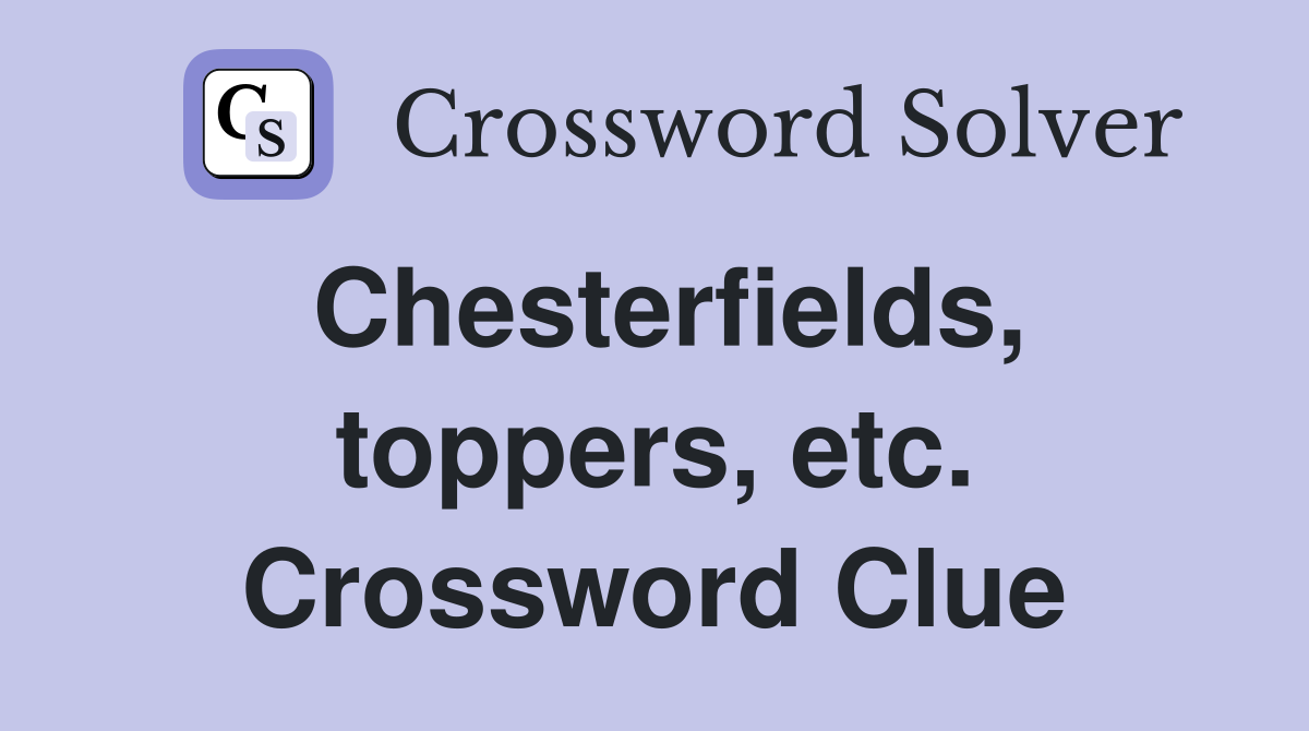 Chesterfields, toppers, etc. Crossword Clue