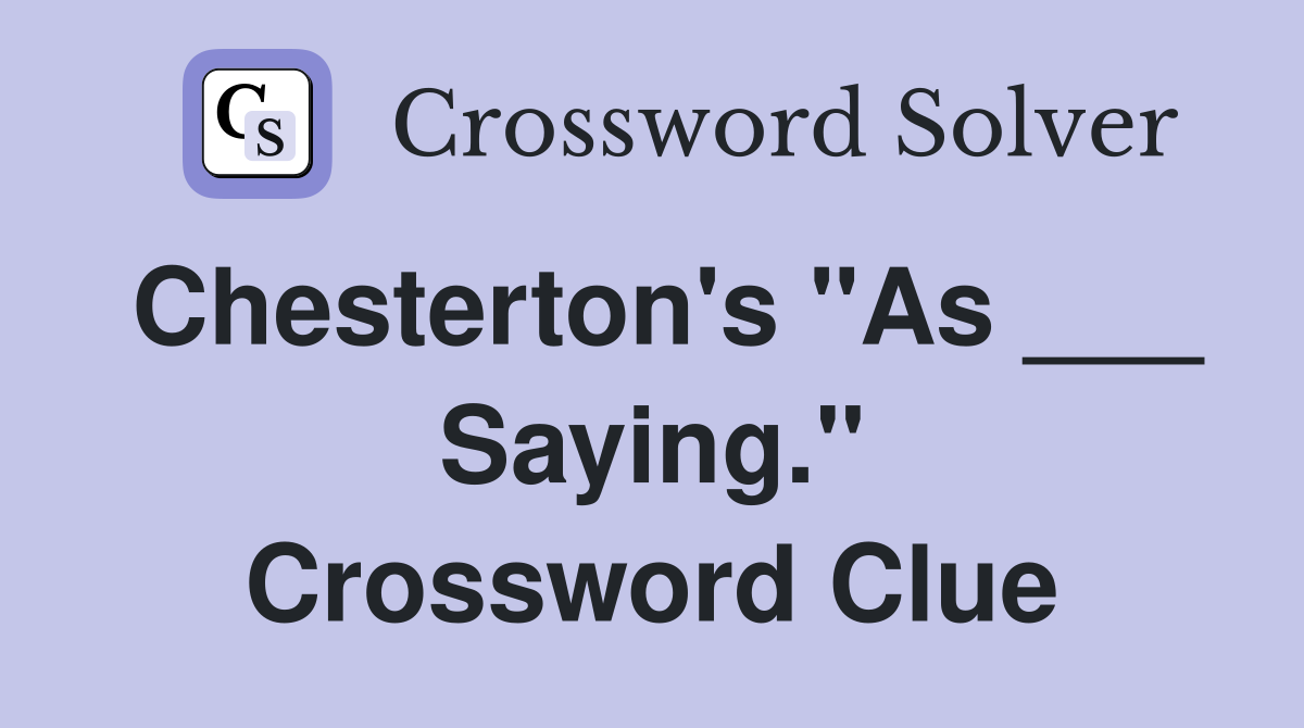 Chesterton's "As ___ Saying." Crossword Clue