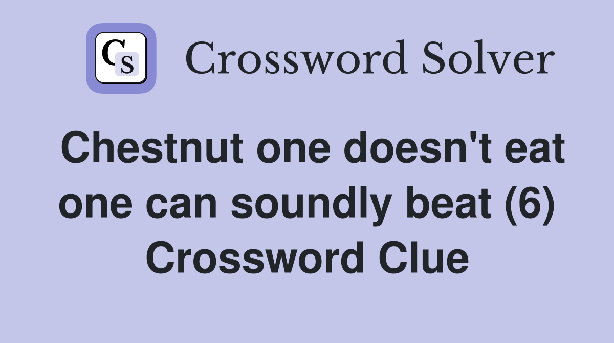 Chestnut one doesn't eat one can soundly beat (6) Crossword Clue