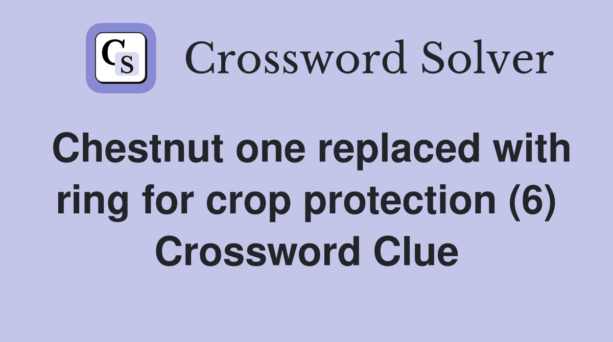 Chestnut one replaced with ring for crop protection (6) Crossword Clue