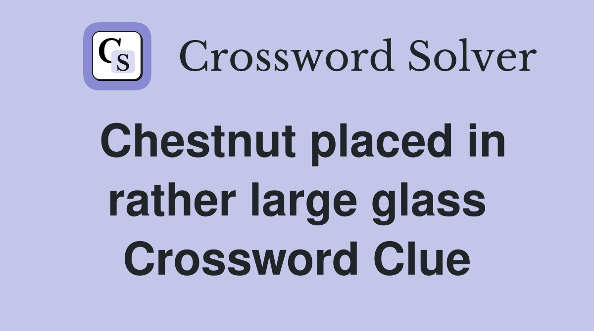 Chestnut placed in rather large glass Crossword Clue