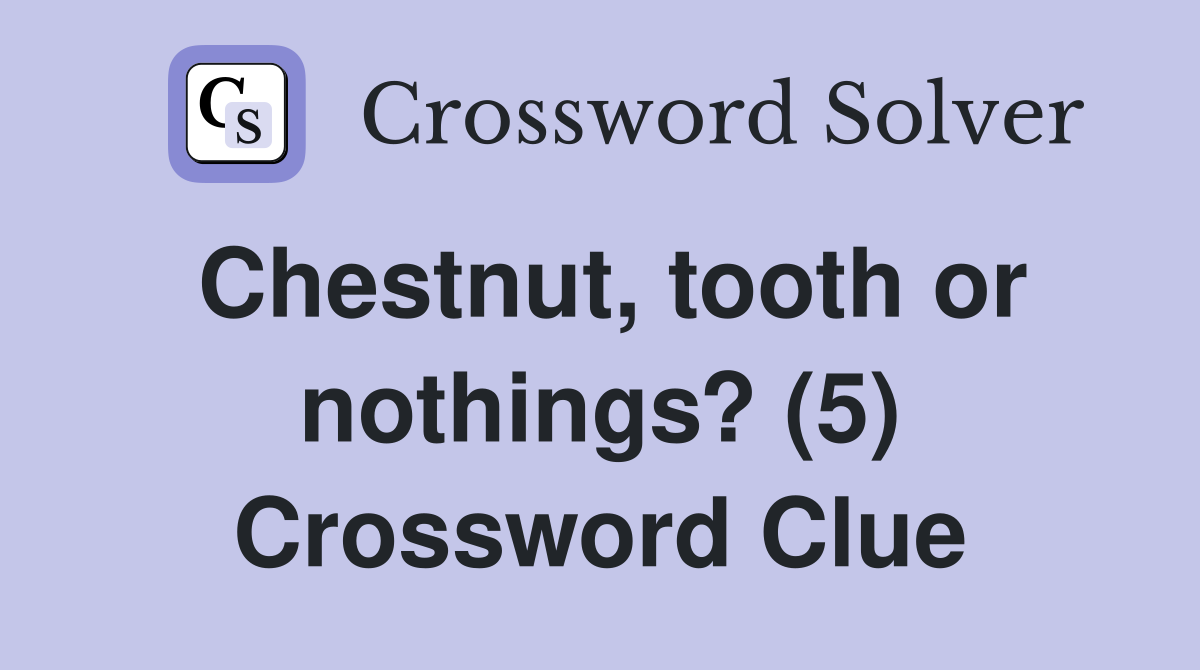 Chestnut, tooth or nothings? (5) Crossword Clue