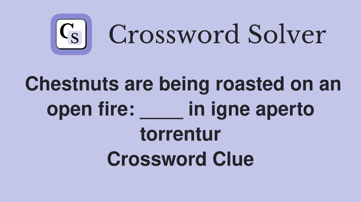Chestnuts are being roasted on an open fire: ____ in igne aperto torrentur Crossword Clue