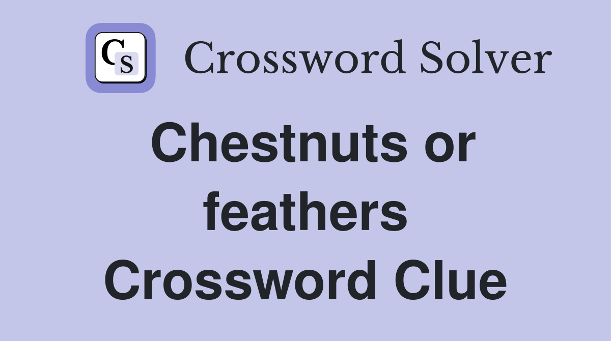 Chestnuts or feathers Crossword Clue