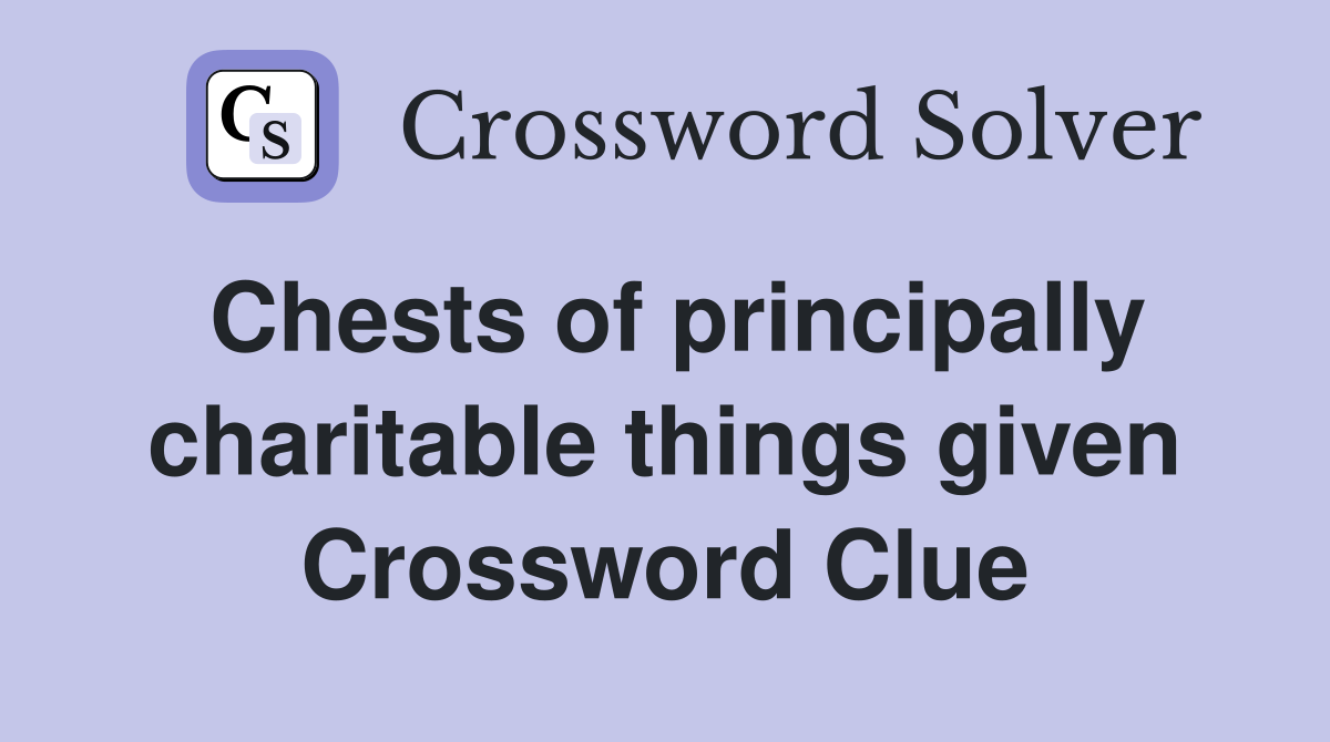 Chests of principally charitable things given Crossword Clue
