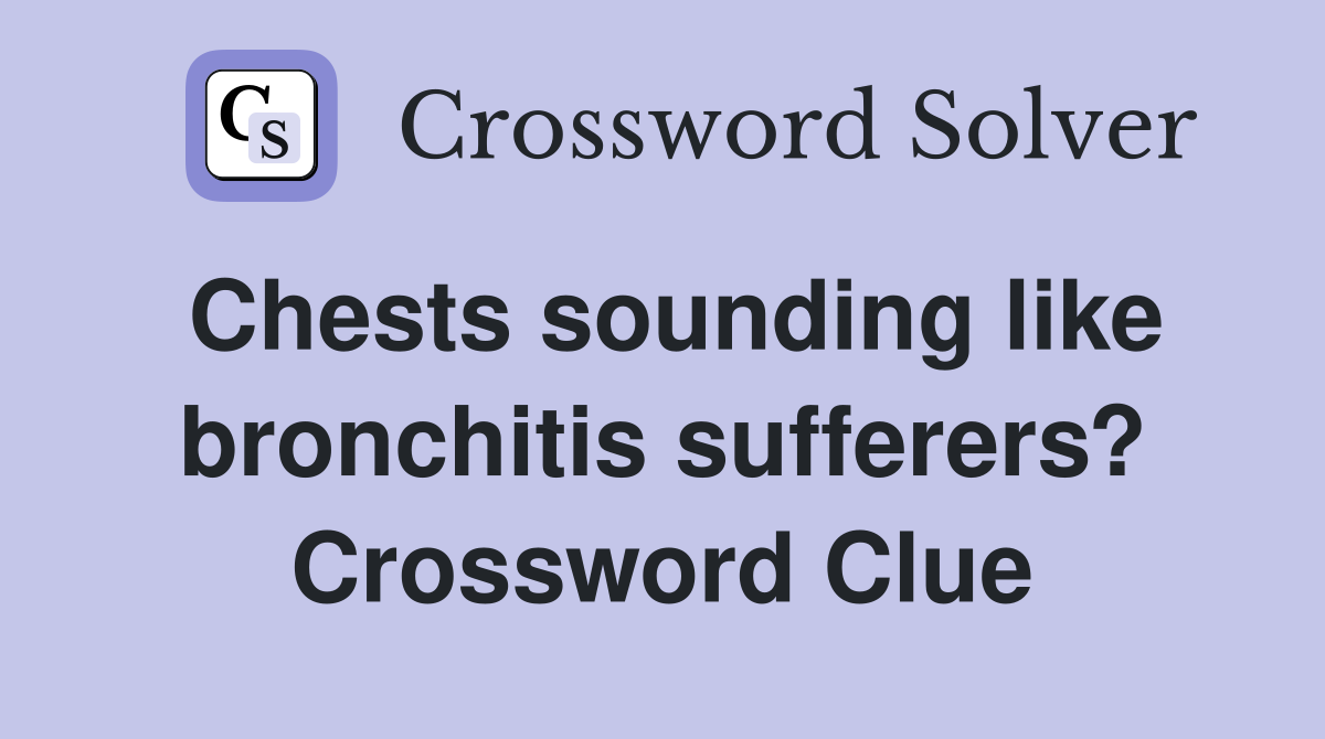 Chests sounding like bronchitis sufferers? Crossword Clue
