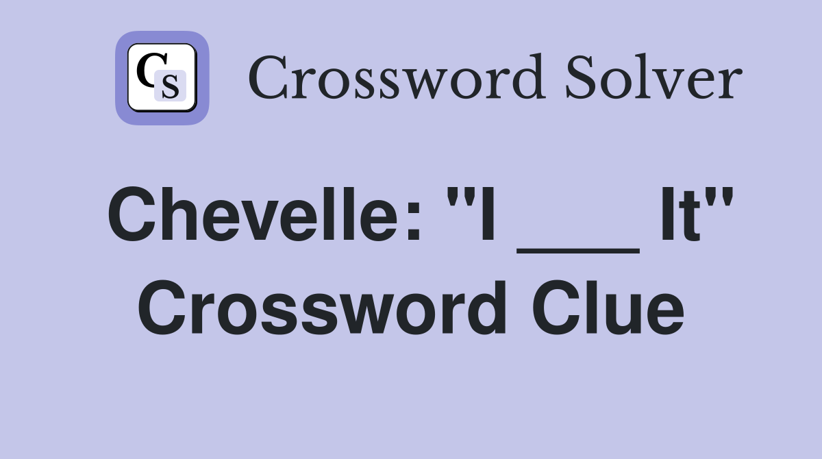 Chevelle: "I ___ It" Crossword Clue
