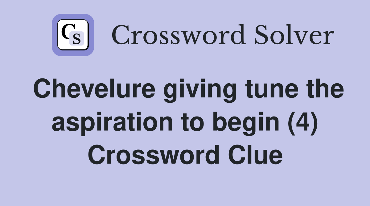 Chevelure giving tune the aspiration to begin (4) Crossword Clue