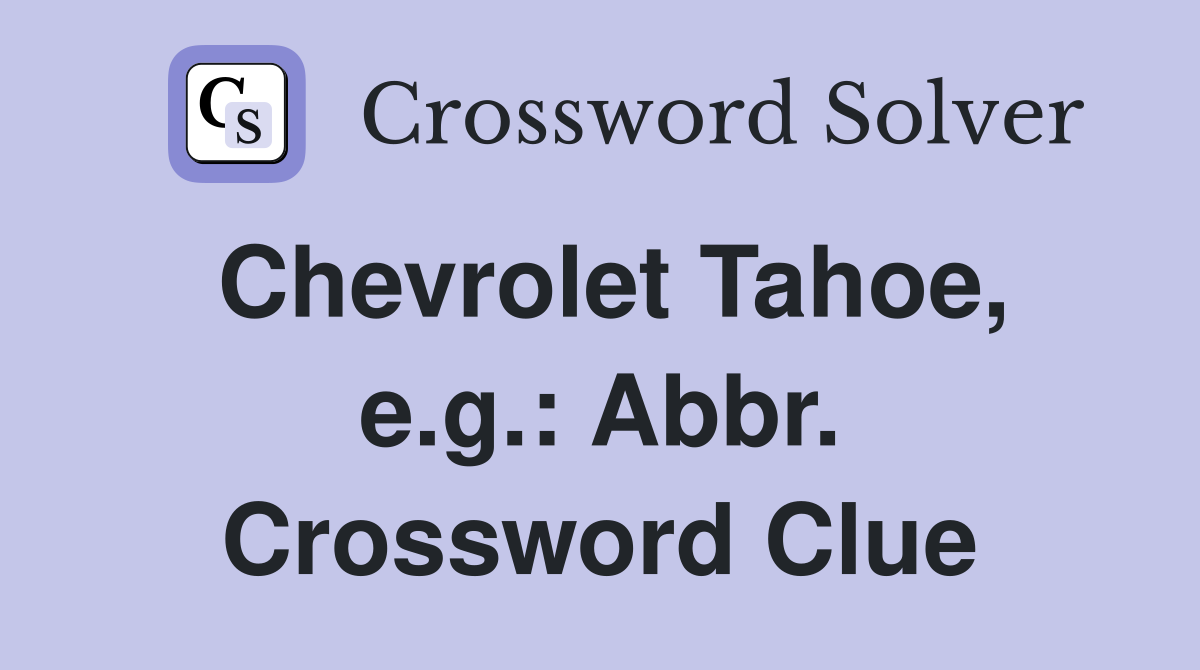 Chevrolet Tahoe, e.g.: Abbr. Crossword Clue