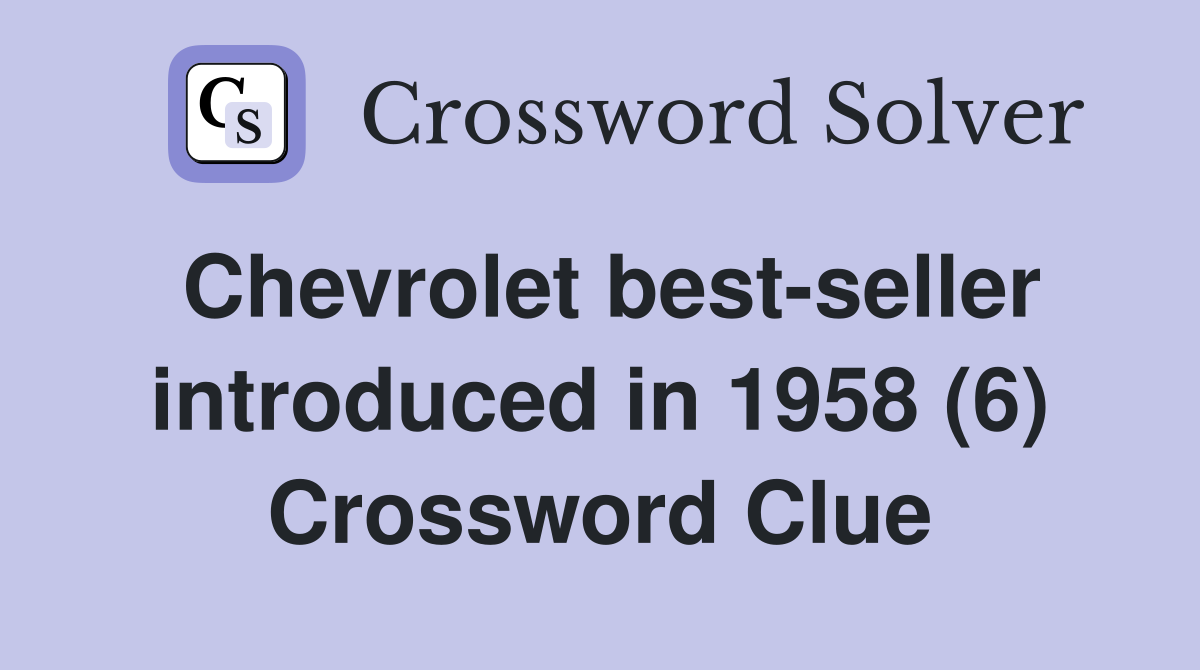 Chevrolet best-seller introduced in 1958 (6) Crossword Clue