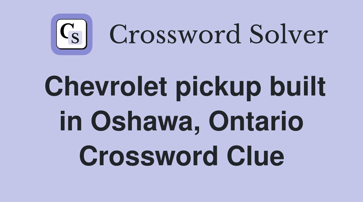 Chevrolet pickup built in Oshawa, Ontario Crossword Clue