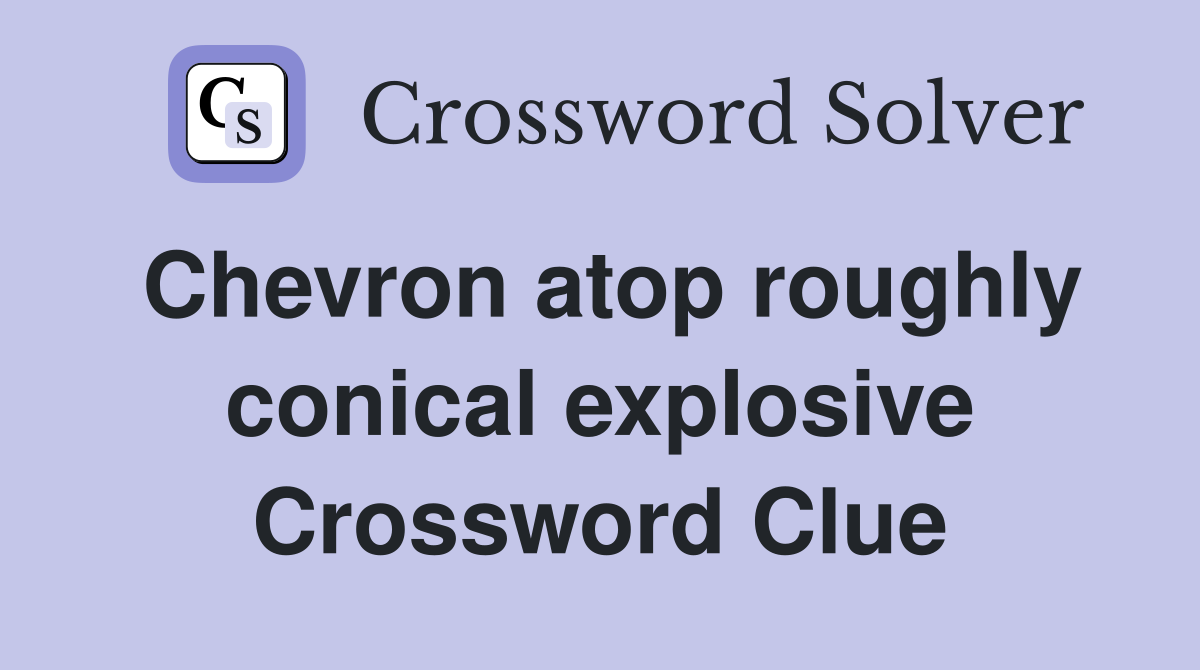 Chevron atop roughly conical explosive Crossword Clue