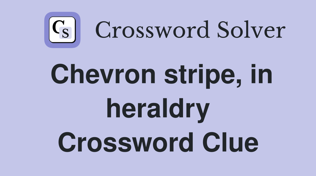 Chevron stripe, in heraldry Crossword Clue