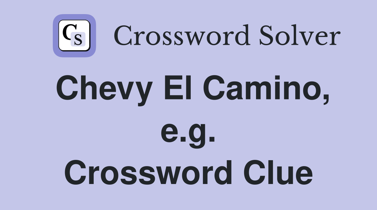 Chevy El Camino, e.g. Crossword Clue