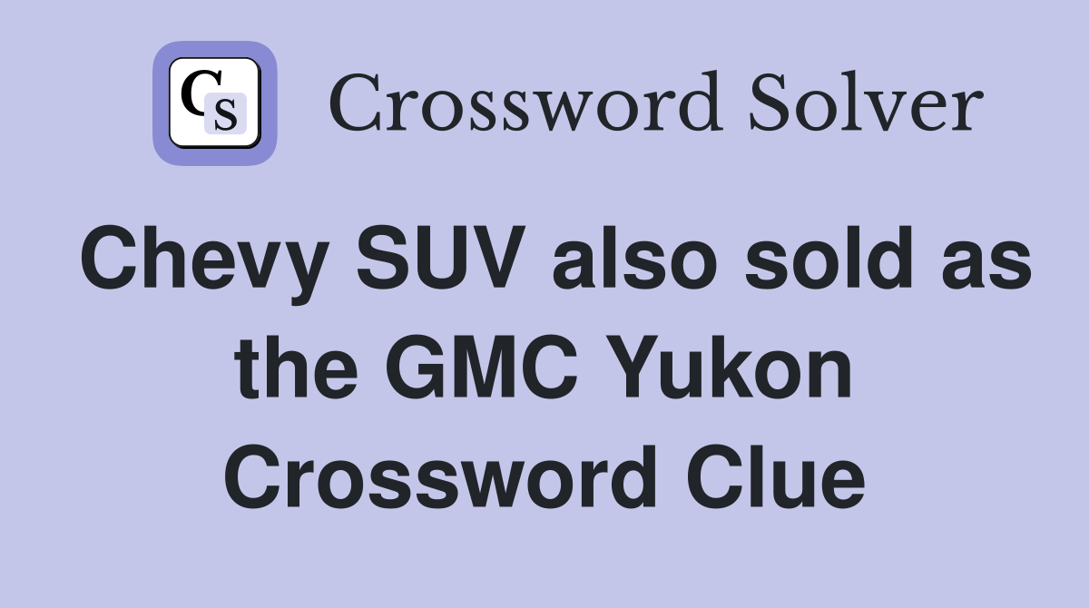 Chevy SUV also sold as the GMC Yukon Crossword Clue