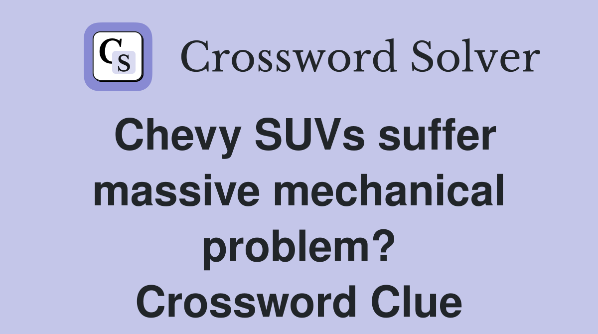 Chevy SUVs suffer massive mechanical problem? Crossword Clue