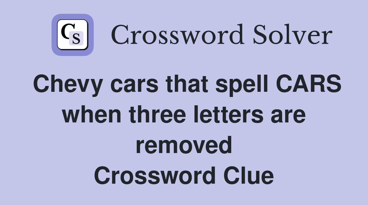 Chevy cars that spell CARS when three letters are removed Crossword Clue