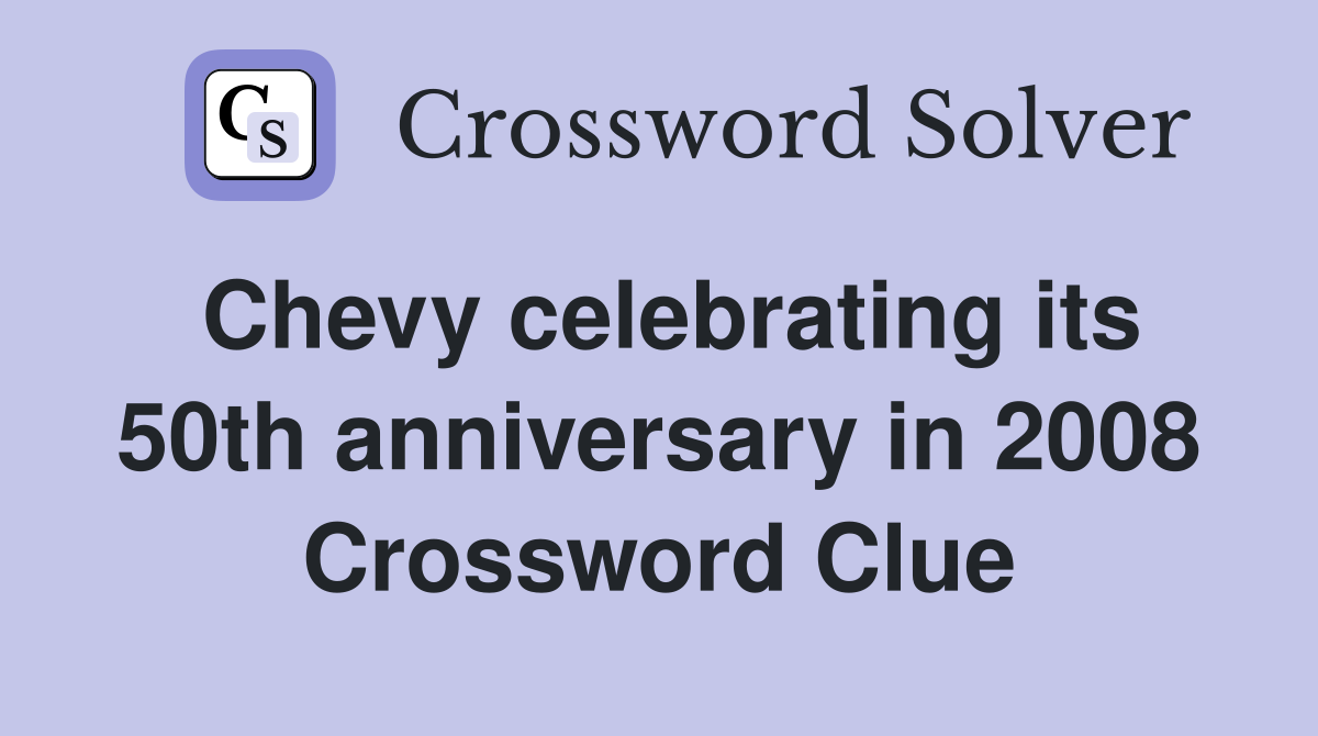 Chevy celebrating its 50th anniversary in 2008 Crossword Clue